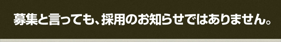 募集と言っても、採用のお知らせではありません。