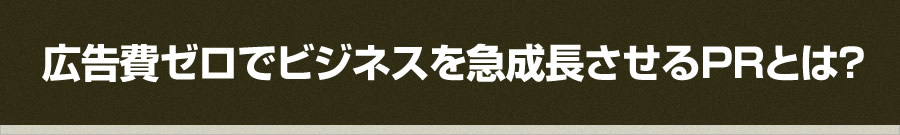 広告費ゼロでビジネスを急成長させるPRとは？ 