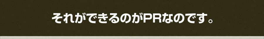 それができるのがPRなのです。