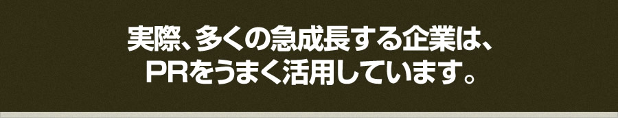 実際、多くの急成長する企業は、 PRをうまく活用しています。