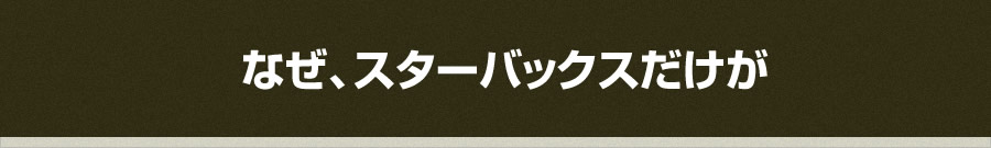 なぜ、スターバックスだけが