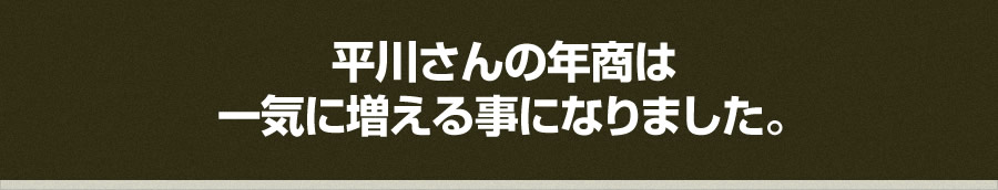 平川さんの年商は 一気に増える事になりました。